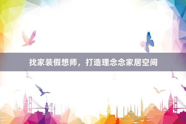 找家装假想师，打造理念念家居空间