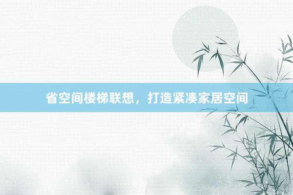 省空间楼梯联想，打造紧凑家居空间