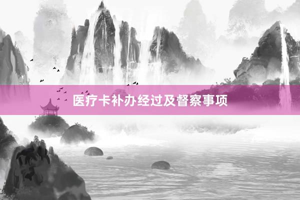 医疗卡补办经过及督察事项
