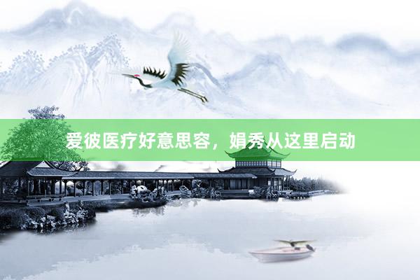 爱彼医疗好意思容，娟秀从这里启动