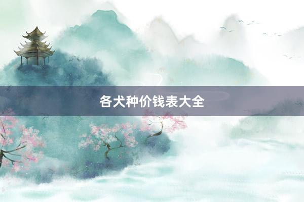 各犬种价钱表大全