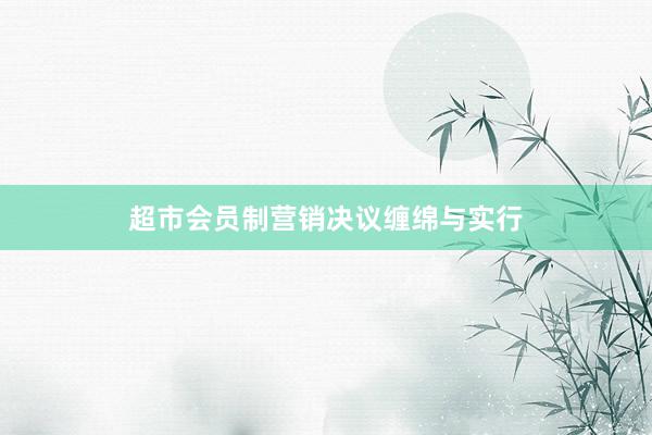 超市会员制营销决议缠绵与实行